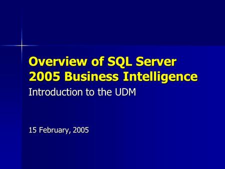 Overview of SQL Server 2005 Business Intelligence 15 February, 2005 Introduction to the UDM.