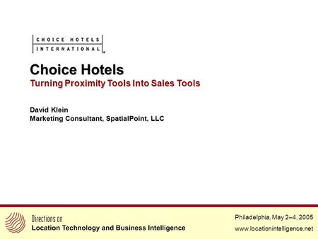 Philadelphia, May 2–4, 2005 www.locationintelligence.net Choice Hotels Turning Proximity Tools Into Sales Tools David Klein Marketing Consultant, SpatialPoint,
