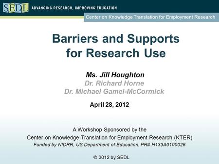 Center on Knowledge Translation for Employment Research Barriers and Supports for Research Use April 28, 2012 A Workshop Sponsored by the Center on Knowledge.
