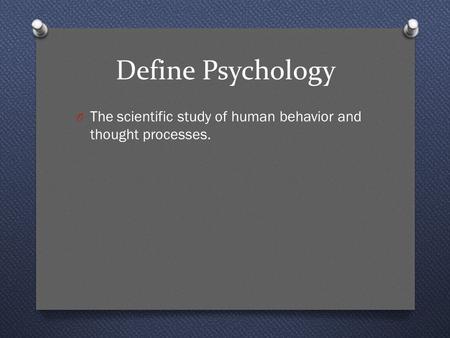 Define Psychology O The scientific study of human behavior and thought processes.