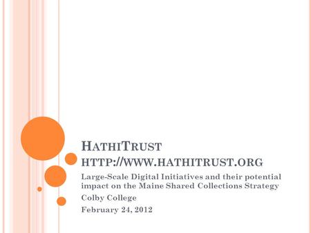 H ATHI T RUST HTTP :// WWW. HATHITRUST. ORG Large-Scale Digital Initiatives and their potential impact on the Maine Shared Collections Strategy Colby College.