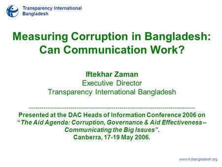 Transparency International Bangladesh www.ti-bangladesh.org Measuring Corruption in Bangladesh: Can Communication Work? Iftekhar Zaman Executive Director.