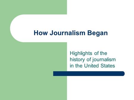 How Journalism Began Highlights of the history of journalism in the United States.