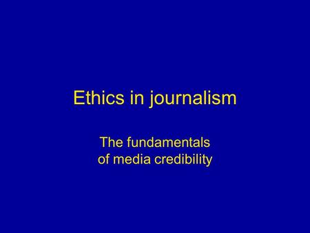 Ethics in journalism The fundamentals of media credibility.