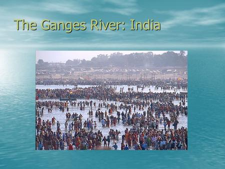 The Ganges River: India. “The Ganga, especially, is the river of India, beloved of her people, round which are intertwined her memories, her hopes and.