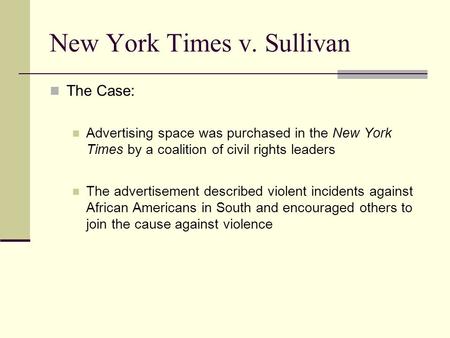 New York Times v. Sullivan The Case: Advertising space was purchased in the New York Times by a coalition of civil rights leaders The advertisement described.