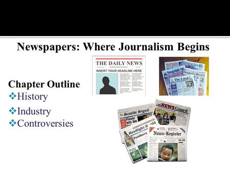 Newspapers: Where Journalism Begins Chapter Outline  History  Industry  Controversies.