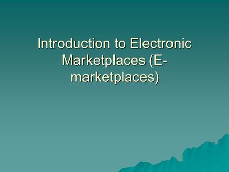 Introduction to Electronic Marketplaces (E- marketplaces)