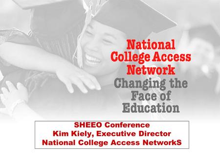 SHEEO Conference Kim Kiely, Executive Director National College Access NetworkS.
