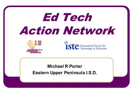 Ed Tech Action Network Michael R Porter Eastern Upper Peninsula I.S.D.