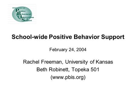 School-wide Positive Behavior Support February 24, 2004 Rachel Freeman, University of Kansas Beth Robinett, Topeka 501 (www.pbis.org)