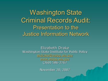 Washington State Criminal Records Audit: Presentation to the Justice Information Network Elizabeth Drake Washington State Institute for Public Policy