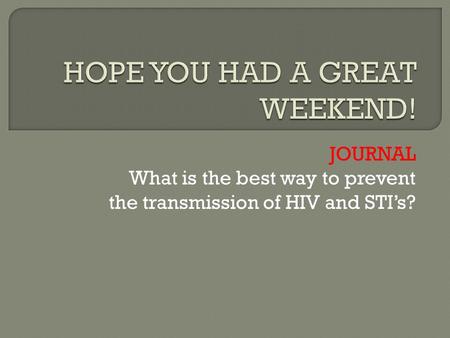 JOURNAL What is the best way to prevent the transmission of HIV and STI’s?