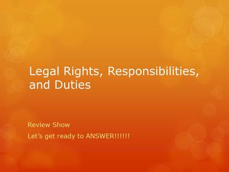 Legal Rights, Responsibilities, and Duties Review Show Let’s get ready to ANSWER!!!!!!