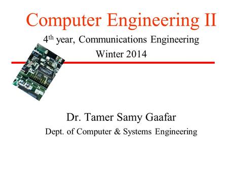 Computer Engineering II 4 th year, Communications Engineering Winter 2014 Dr. Tamer Samy Gaafar Dept. of Computer & Systems Engineering.