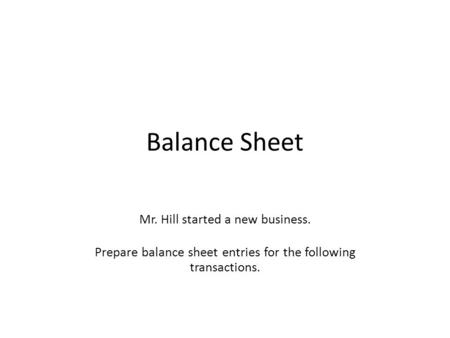 Balance Sheet Mr. Hill started a new business. Prepare balance sheet entries for the following transactions.