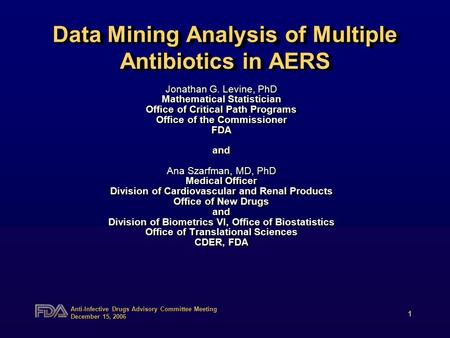 Anti-Infective Drugs Advisory Committee Meeting December 15, 2006 1 Data Mining Analysis of Multiple Antibiotics in AERS Jonathan G. Levine, PhD Mathematical.