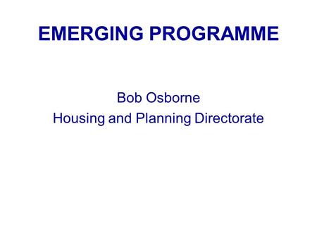 EMERGING PROGRAMME Bob Osborne Housing and Planning Directorate.
