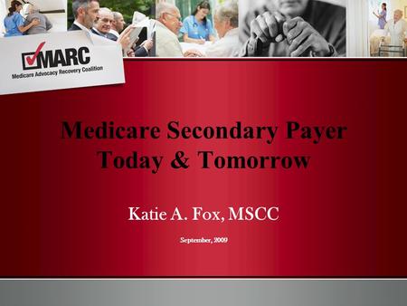 Katie A. Fox, MSCC September, 2009 Medicare Secondary Payer Today & Tomorrow.