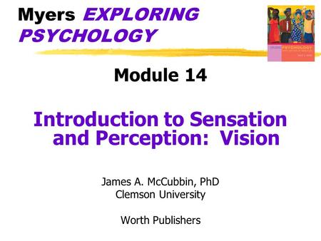 Myers EXPLORING PSYCHOLOGY Module 14 Introduction to Sensation and Perception: Vision James A. McCubbin, PhD Clemson University Worth Publishers.