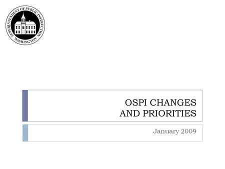OSPI CHANGES AND PRIORITIES January 2009. OSPI agency priorities and organization chart.