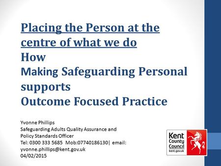 Placing the Person at the centre of what we do How Making Safeguarding Personal supports Outcome Focused Practice Yvonne Phillips Safeguarding Adults Quality.