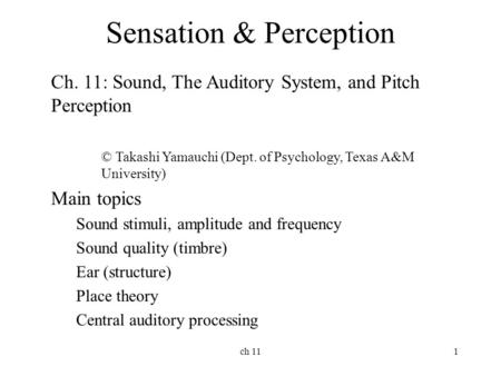 Ch 111 Sensation & Perception Ch. 11: Sound, The Auditory System, and Pitch Perception © Takashi Yamauchi (Dept. of Psychology, Texas A&M University) Main.