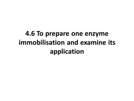 4.6 To prepare one enzyme immobilisation and examine its application