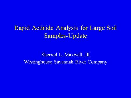 Rapid Actinide Analysis for Large Soil Samples-Update Sherrod L. Maxwell, III Westinghouse Savannah River Company.