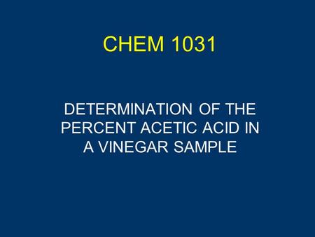 CHEM 1031 DETERMINATION OF THE PERCENT ACETIC ACID IN A VINEGAR SAMPLE.