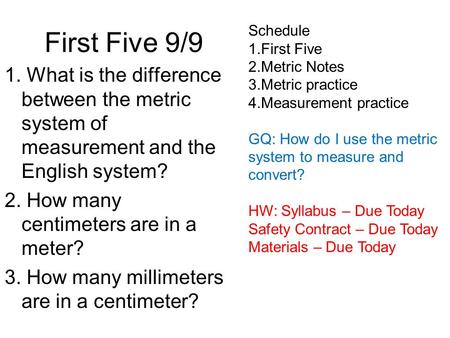 First Five 9/9 1. What is the difference between the metric system of measurement and the English system? 2. How many centimeters are in a meter? 3. How.