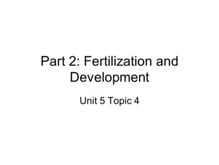 Part 2: Fertilization and Development Unit 5 Topic 4.