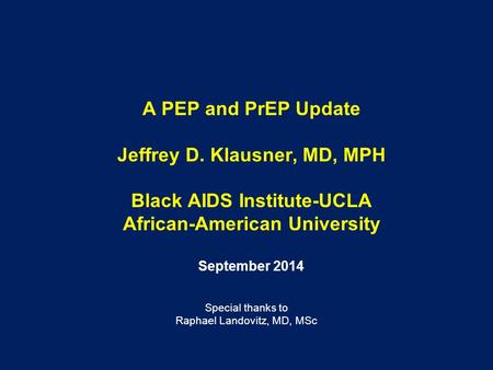 A PEP and PrEP Update Jeffrey D. Klausner, MD, MPH Black AIDS Institute-UCLA African-American University September 2014 Special thanks to Raphael Landovitz,