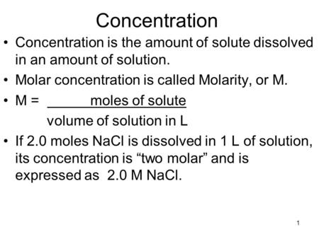 Concentration Concentration is the amount of solute dissolved in an amount of solution. Molar concentration is called Molarity, or M. M = moles.