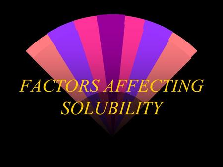 FACTORS AFFECTING SOLUBILITY Structure effects- Vitamins w Fat-soluble (nonpolar) w Water-soluble (polar) w hydrophilic (  ’s H 2 O) w hydrophobic (