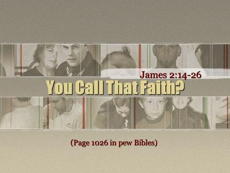 You Call That Faith? James 2:14-26 (Page 1026 in pew Bibles)