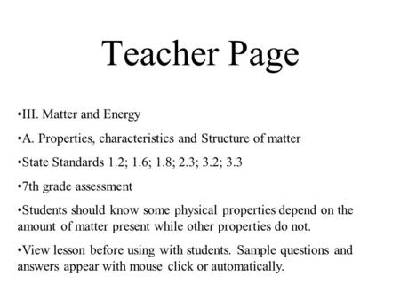 Teacher Page III. Matter and Energy A. Properties, characteristics and Structure of matter State Standards 1.2; 1.6; 1.8; 2.3; 3.2; 3.3 7th grade assessment.