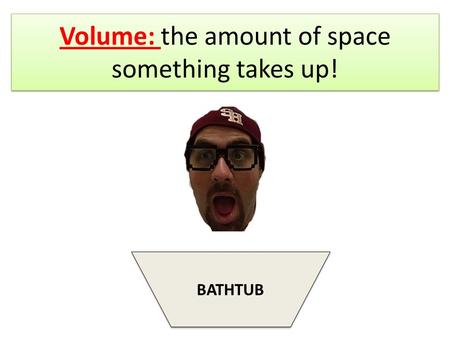 Volume: the amount of space something takes up!