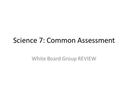 Science 7: Common Assessment White Board Group REVIEW.
