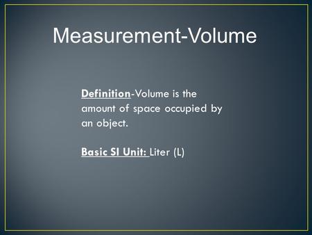 Definition-Volume is the amount of space occupied by an object. Basic SI Unit: Liter (L) Measurement-Volume.