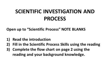 SCIENTIFIC INVESTIGATION AND PROCESS Open up to “Scientific Process” NOTE BLANKS 1)Read the introduction 2)Fill in the Scientific Process Skills using.