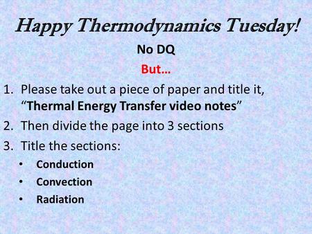 Happy Thermodynamics Tuesday! No DQ But… 1.Please take out a piece of paper and title it, “Thermal Energy Transfer video notes” 2.Then divide the page.