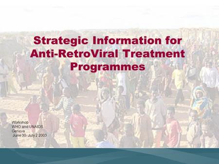 Strategic Information for Anti-RetroViral Treatment Programmes Workshop WHO and UNAIDS Geneva June 30- July 2 2003.
