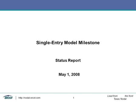 Lead from the front Texas Nodal  1 Single-Entry Model Milestone Status Report May 1, 2008.