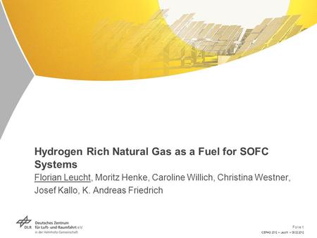 Folie 1 ICEPAG 2012 > Leucht > 08.02.2012 Hydrogen Rich Natural Gas as a Fuel for SOFC Systems Florian Leucht, Moritz Henke, Caroline Willich, Christina.