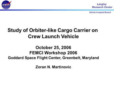 Vehicle Analysis Branch Langley Research Center Study of Orbiter-like Cargo Carrier on Crew Launch Vehicle October 25, 2006 FEMCI Workshop 2006 Goddard.
