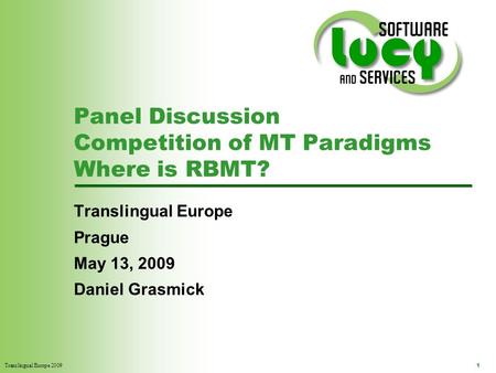 Translingual Europe 2009 1 Panel Discussion Competition of MT Paradigms Where is RBMT? Translingual Europe Prague May 13, 2009 Daniel Grasmick.