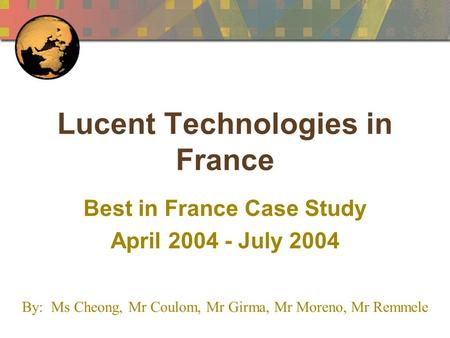 Lucent Technologies in France Best in France Case Study April 2004 - July 2004 By: Ms Cheong, Mr Coulom, Mr Girma, Mr Moreno, Mr Remmele.
