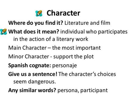 Character Where do you find it? Literature and film What does it mean? individual who participates in the action of a literary work Main Character – the.
