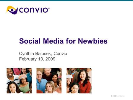 © 2008 Convio, Inc. Social Media for Newbies Cynthia Balusek, Convio February 10, 2009.